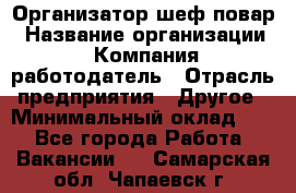 Организатор-шеф-повар › Название организации ­ Компания-работодатель › Отрасль предприятия ­ Другое › Минимальный оклад ­ 1 - Все города Работа » Вакансии   . Самарская обл.,Чапаевск г.